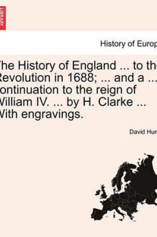Cover of The History of England ... to the Revolution in 1688; ... and a ... Continuation to the Reign of William IV. ... by H. Clarke ... with Engravings.