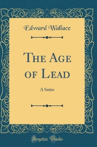 Cover of The Age of Lead: A Satire (Classic Reprint)
