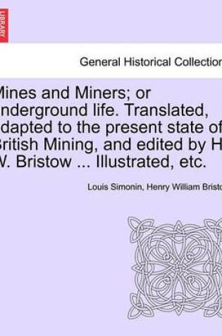 Cover of Mines and Miners; Or Underground Life. Translated, Adapted to the Present State of British Mining, and Edited by H. W. Bristow ... Illustrated, Etc.