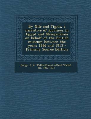 Book cover for By Nile and Tigris, a Narrative of Journeys in Egypt and Mesopotamia on Behalf of the British Museum Between the Years 1886 and 1913 - Primary Source Edition