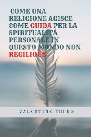 Cover of Come Una Religione Agisce Come Guida Per La Spiritualita Personale in Questo Mondo Non Regilious