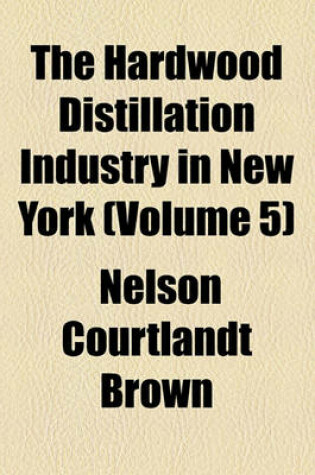 Cover of The Hardwood Distillation Industry in New York (Volume 5)