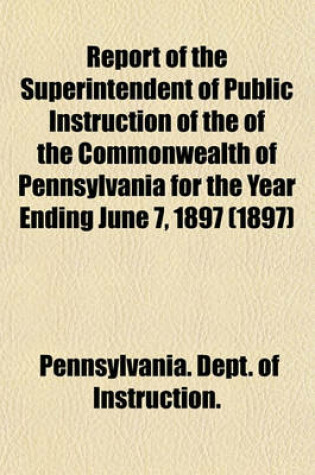 Cover of Report of the Superintendent of Public Instruction of the of the Commonwealth of Pennsylvania for the Year Ending June 7, 1897 (1897)