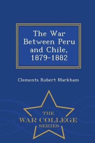 Cover of The War Between Peru and Chile, 1879-1882 - War College Series