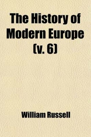 Cover of The History of Modern Europe (Volume 6); With an Account of the Decline & Fall of the Roman Empire and a View of the Progress of Society, from the Rise of the Modern Kingdoms to the Peace of Paris in 1763 in a Series of Letters from a Nobleman to His Son