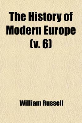 Book cover for The History of Modern Europe (Volume 6); With an Account of the Decline & Fall of the Roman Empire and a View of the Progress of Society, from the Rise of the Modern Kingdoms to the Peace of Paris in 1763 in a Series of Letters from a Nobleman to His Son