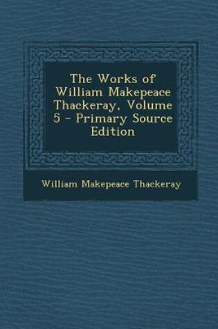 Cover of The Works of William Makepeace Thackeray, Volume 5 - Primary Source Edition