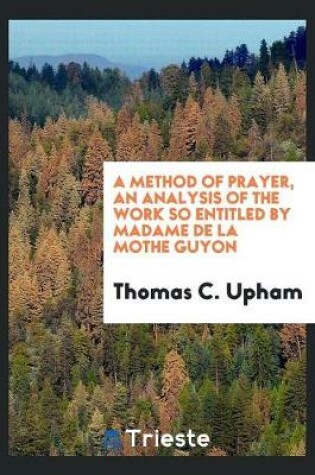 Cover of A Method of Prayer, an Analysis of the Work So Entitled by Madame de la Mothe Guyon