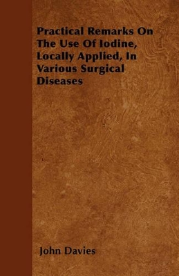 Book cover for Practical Remarks On The Use Of Iodine, Locally Applied, In Various Surgical Diseases