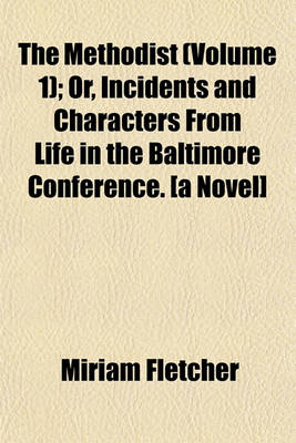 Book cover for The Methodist; Or, Incidents and Characters from Life in the Baltimore Conference. [A Novel] Volume 1