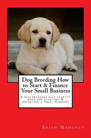 Cover of Dog Breeding How to Start & Finance Your Small Business