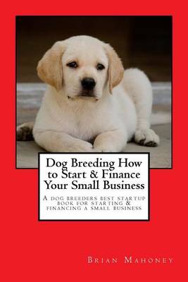 Book cover for Dog Breeding How to Start & Finance Your Small Business