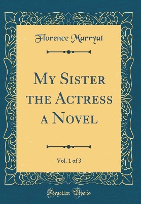 Book cover for My Sister the Actress a Novel, Vol. 1 of 3 (Classic Reprint)