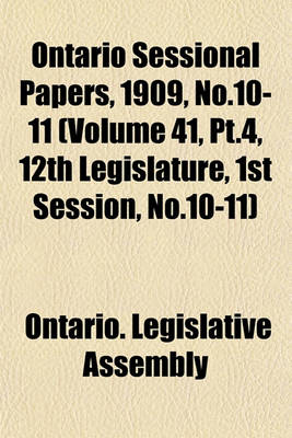 Book cover for Ontario Sessional Papers, 1909, No.10-11 (Volume 41, PT.4, 12th Legislature, 1st Session, No.10-11)