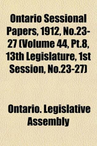 Cover of Ontario Sessional Papers, 1912, No.23-27 (Volume 44, PT.8, 13th Legislature, 1st Session, No.23-27)