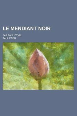 Cover of Le Mendiant Noir; Par Paul Feval