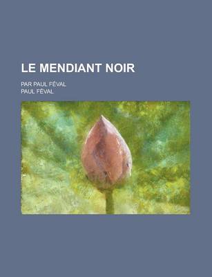 Book cover for Le Mendiant Noir; Par Paul Feval