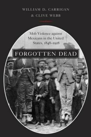 Cover of Forgotten Dead: Mob Violence Against Mexicans in the United States, 1848-1928