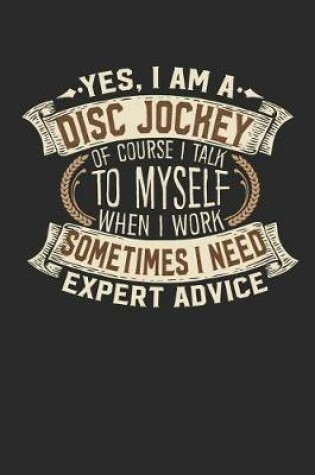 Cover of Yes, I Am Disc Jockey a of Course I Talk to Myself When I Work Sometimes I Need Expert Advice