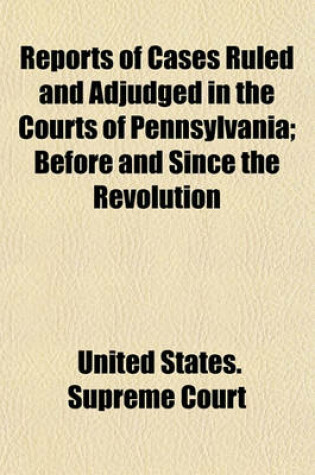 Cover of Reports of Cases Ruled and Adjudged in the Courts of Pennsylvania Before and Since the Revolution (Volume 1); Before and Since the Revolution