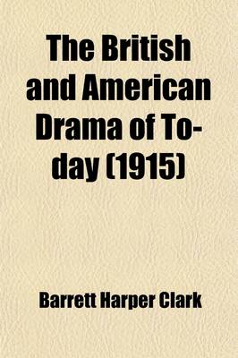 Book cover for The British and American Drama of To-Day; Outlines for Their Study Suggestions, Questions, Biographies, and Bibliographies for Use in Connection with the Study of the More Important Plays