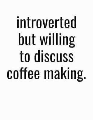 Book cover for Introverted But Willing To Discuss Coffee Making