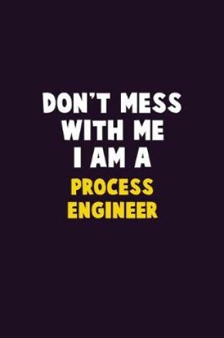 Cover of Don't Mess With Me, I Am A Process Engineer