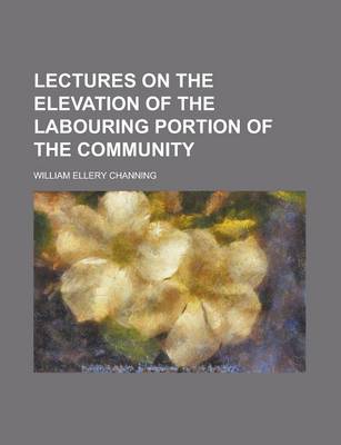 Book cover for Lectures on the Elevation of the Labouring Portion of the Community