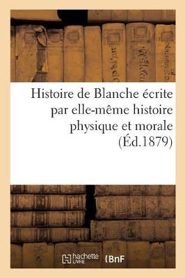 Book cover for Histoire de Blanche Écrite Par Elle-Même Histoire Physique Et Morale