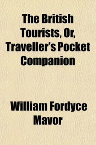 Cover of The British Tourists (Volume 3); Or Traveller's Pocket Companion, Through England, Wales, Scotland, and Ireland. Through England, Wales, Scotland, and Ireland. Comprehending the Most Celebrated Tours in the British Islands