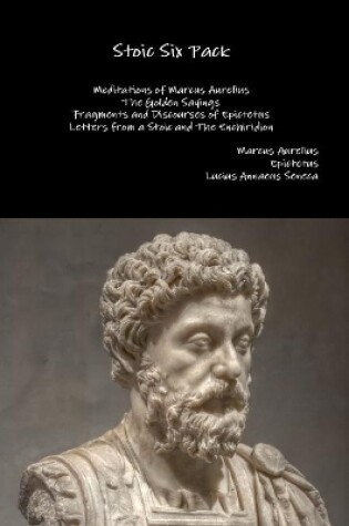 Cover of Stoic Six Pack: Meditations of Marcus Aurelius the Golden Sayings Fragments and Discourses of Epictetus Letters from a Stoic and the Enchiridion