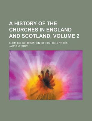 Book cover for A History of the Churches in England and Scotland; From the Reformation to This Present Time Volume 2