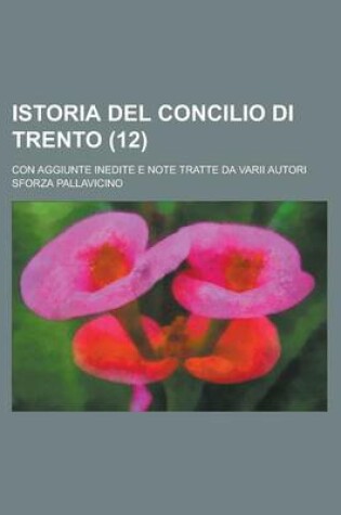 Cover of Istoria del Concilio Di Trento; Con Aggiunte Inedite E Note Tratte Da Varii Autori (12)