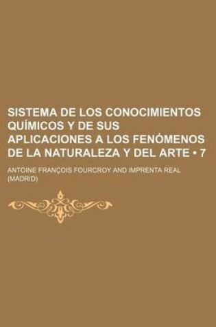 Cover of Sistema de Los Conocimientos Quimicos y de Sus Aplicaciones a Los Fenomenos de La Naturaleza y del Arte (7)