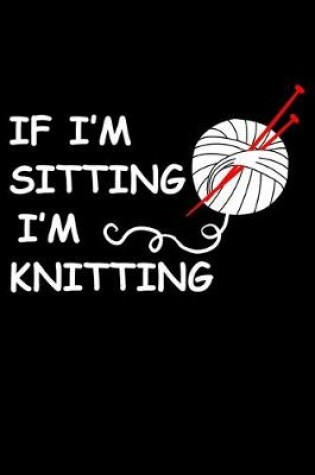 Cover of If I'm Sitting I'm Knitting