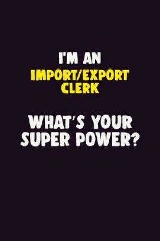 Cover of I'M An Import/Export Clerk, What's Your Super Power?