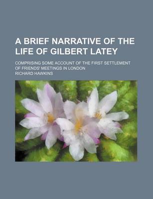 Book cover for A Brief Narrative of the Life of Gilbert Latey; Comprising Some Account of the First Settlement of Friends' Meetings in London