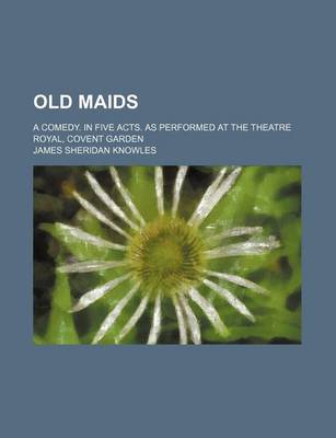 Book cover for Old Maids; A Comedy. in Five Acts. as Performed at the Theatre Royal, Covent Garden