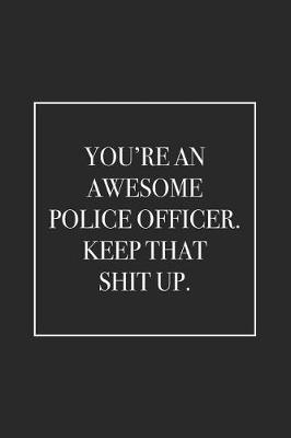 Book cover for You're an Awesome Police Officer. Keep That Shit Up
