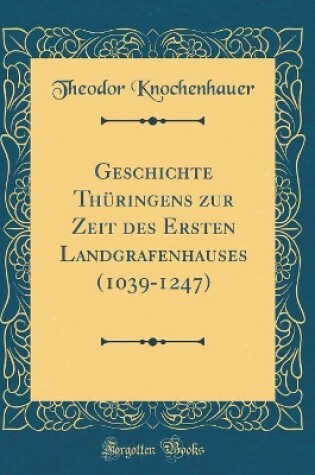 Cover of Geschichte Thüringens Zur Zeit Des Ersten Landgrafenhauses (1039-1247) (Classic Reprint)