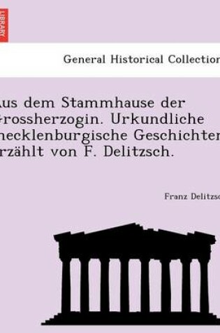 Cover of Aus Dem Stammhause Der Grossherzogin. Urkundliche Mecklenburgische Geschichten Erzahlt Von F. Delitzsch.