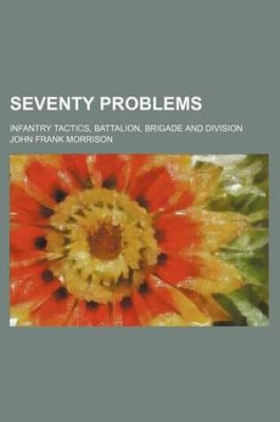 Cover of Seventy Problems; Infantry Tactics, Battalion, Brigade and Division