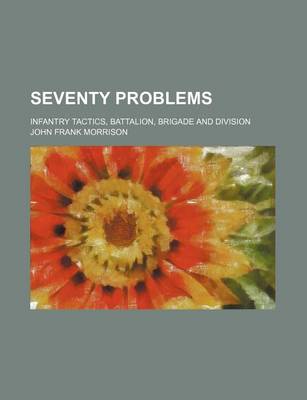 Book cover for Seventy Problems; Infantry Tactics, Battalion, Brigade and Division