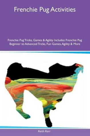 Cover of Frenchie Pug Activities Frenchie Pug Tricks, Games & Agility Includes