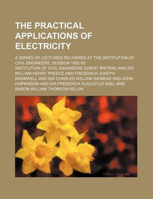 Book cover for The Practical Applications of Electricity; A Series of Lectures Delivered at the Institution of Civil Engineers, Session 1882-83