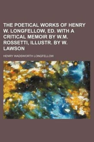 Cover of The Poetical Works of Henry W. Longfellow, Ed. with a Critical Memoir by W.M. Rossetti, Illustr. by W. Lawson