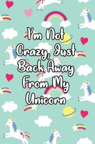 Cover of I'm Not Crazy, Just Back Away from My Unicorn