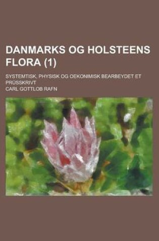 Cover of Danmarks Og Holsteens Flora; Systemtisk, Physisk Og Oekonimisk Bearbeydet Et Prusskrivt (1 )