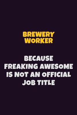 Book cover for Brewery Worker Because Freaking Awesome is not An Official Job Title