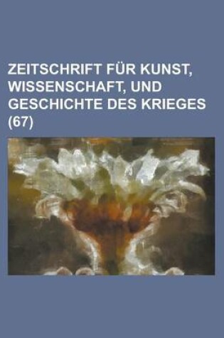 Cover of Zeitschrift Fur Kunst, Wissenschaft, Und Geschichte Des Krieges (67 )